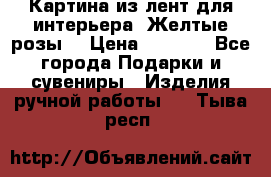 Картина из лент для интерьера “Желтые розы“ › Цена ­ 2 500 - Все города Подарки и сувениры » Изделия ручной работы   . Тыва респ.